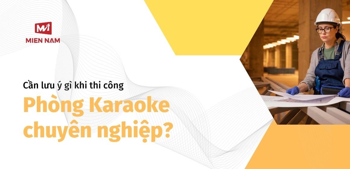 Thi công phòng Karaoke chuyên nghiệp cần lưu ý gì?  